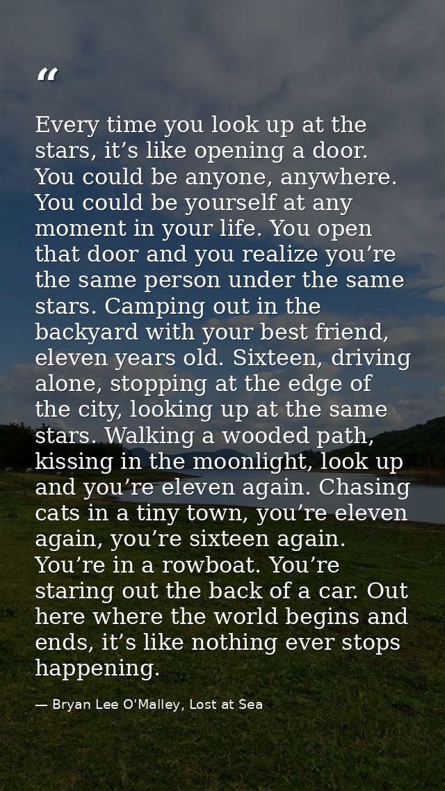 Every time you look up at the stars, it’s like opening a door. You could be anyone, anywhere. You could be yourself at a — Bryan Lee O'Malley, Lost at Sea