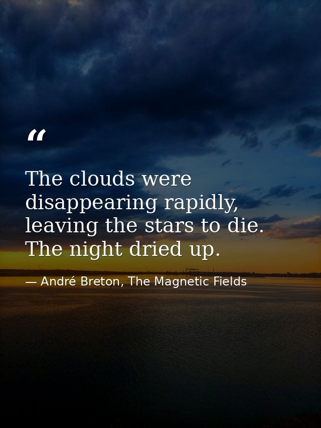 The clouds were disappearing rapidly, leaving the stars to die. The night dried up. — André Breton, The Magnetic Fields