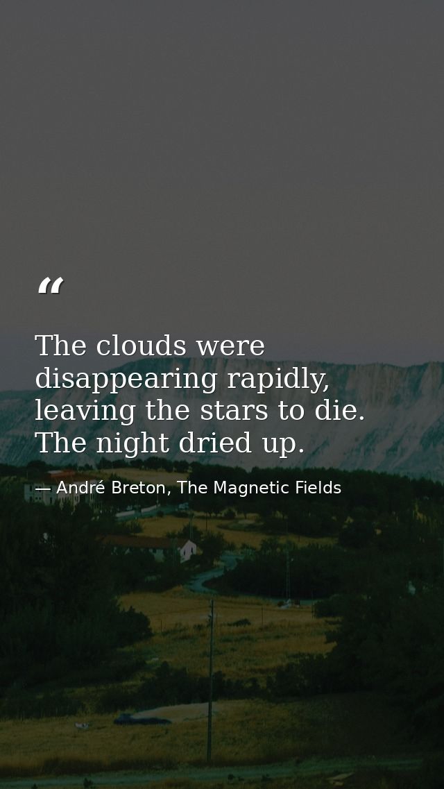 The clouds were disappearing rapidly, leaving the stars to die. The night dried up. — André Breton, The Magnetic Fields