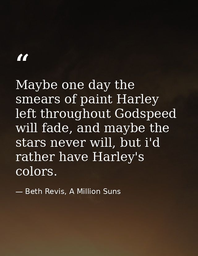 Maybe one day the smears of paint Harley left throughout Godspeed will fade, and maybe the stars never will, but i'd rat — Beth Revis, A Million Suns