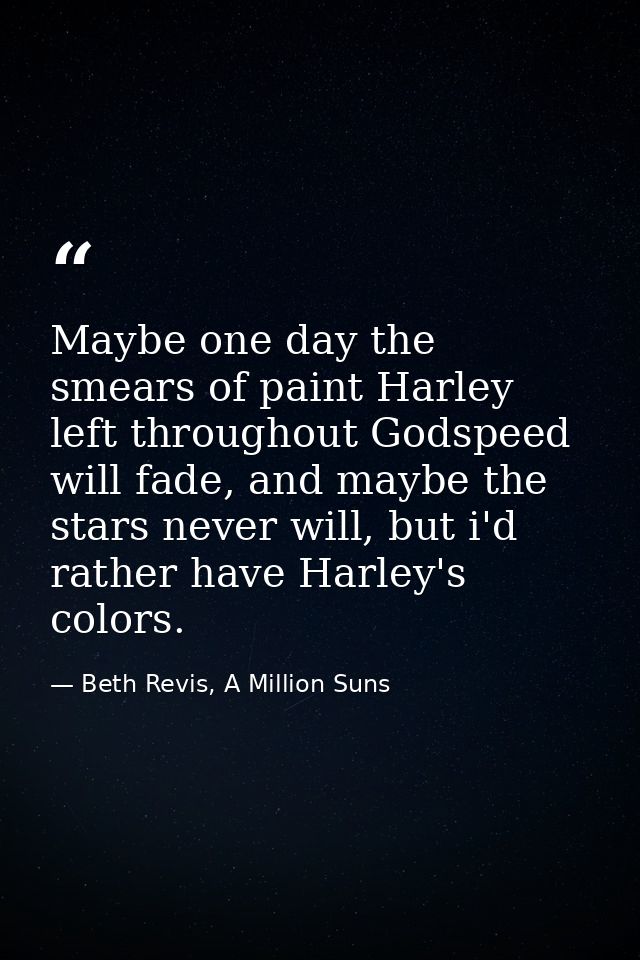 Maybe one day the smears of paint Harley left throughout Godspeed will fade, and maybe the stars never will, but i'd rat — Beth Revis, A Million Suns