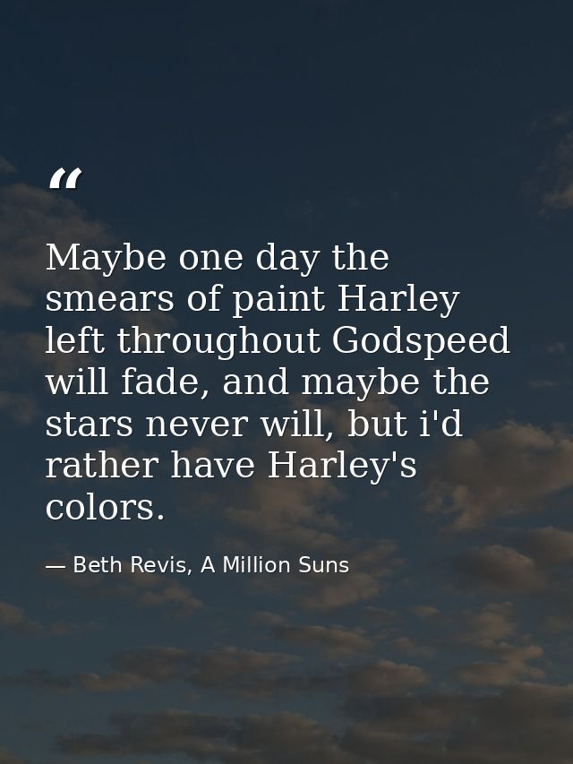 Maybe one day the smears of paint Harley left throughout Godspeed will fade, and maybe the stars never will, but i'd rat — Beth Revis, A Million Suns