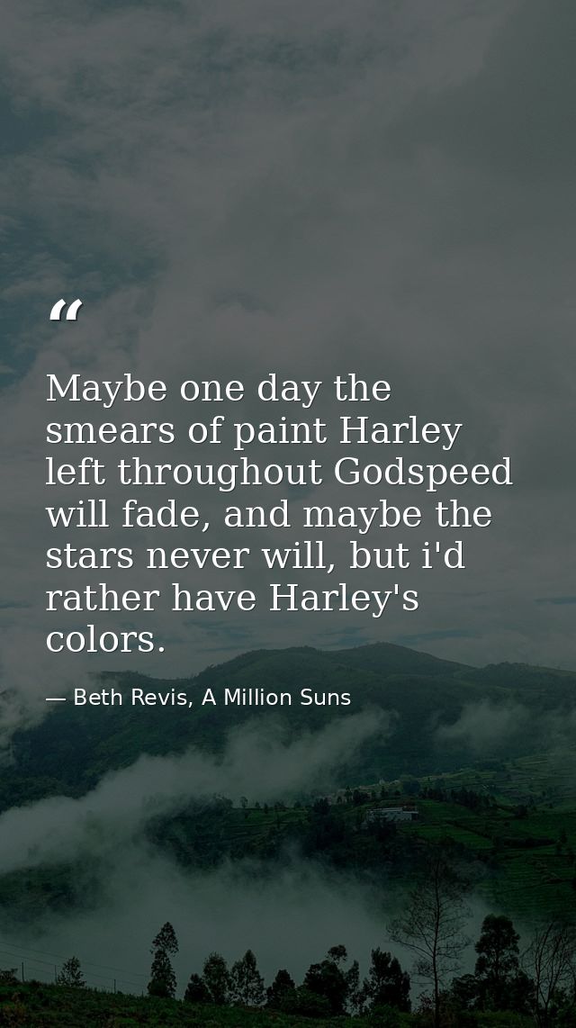 Maybe one day the smears of paint Harley left throughout Godspeed will fade, and maybe the stars never will, but i'd rat — Beth Revis, A Million Suns
