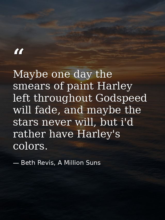 Maybe one day the smears of paint Harley left throughout Godspeed will fade, and maybe the stars never will, but i'd rat — Beth Revis, A Million Suns