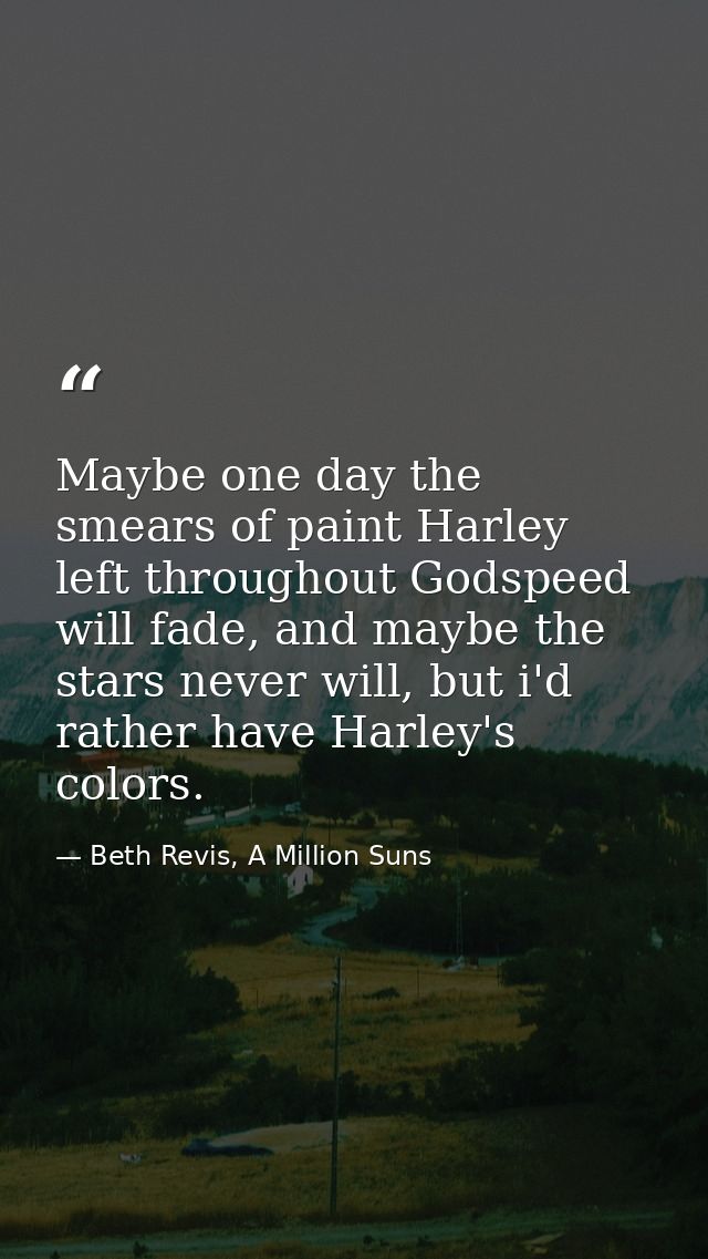 Maybe one day the smears of paint Harley left throughout Godspeed will fade, and maybe the stars never will, but i'd rat — Beth Revis, A Million Suns