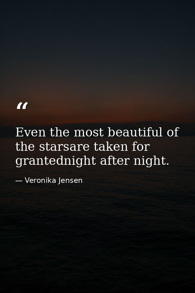 Even the most beautiful of the starsare taken for grantednight after night. — Veronika Jensen