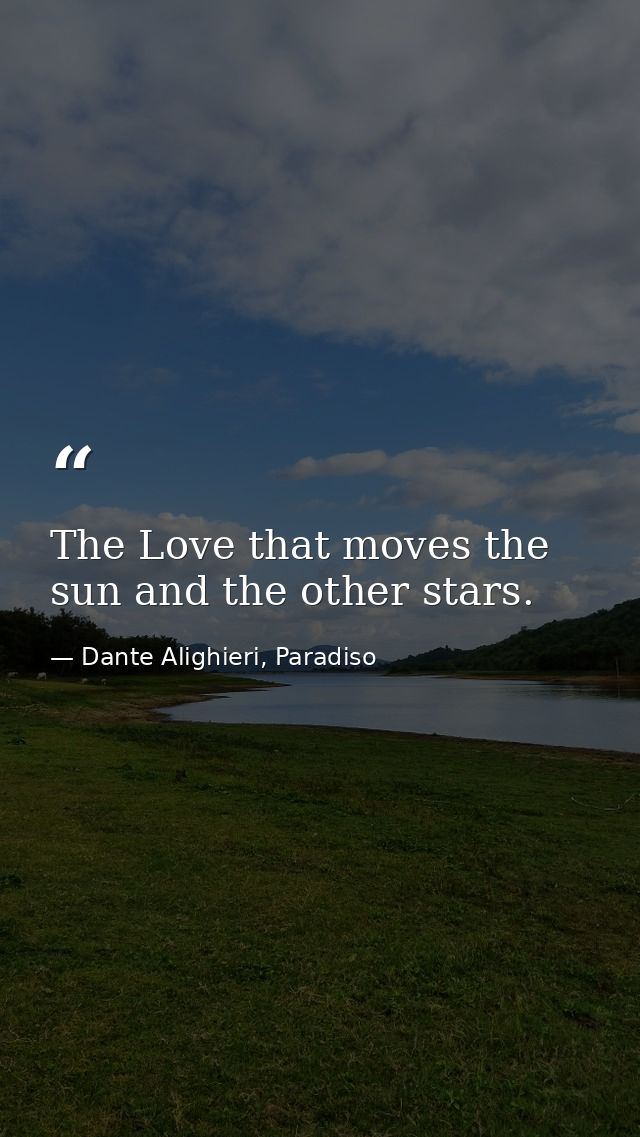 The Love that moves the sun and the other stars. — Dante Alighieri, Paradiso