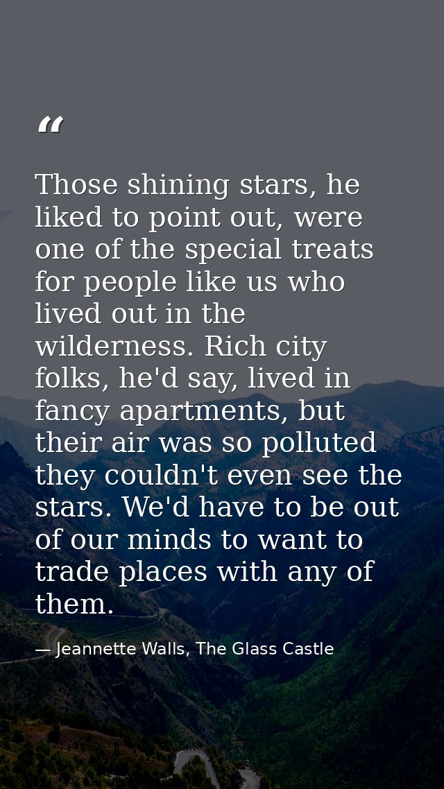 Those shining stars, he liked to point out, were one of the special treats for people like us who lived out in the wilde — Jeannette Walls, The Glass Castle