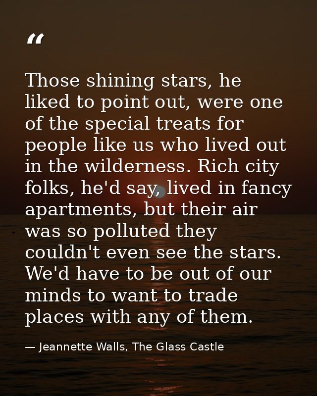 Those shining stars, he liked to point out, were one of the special treats for people like us who lived out in the wilde — Jeannette Walls, The Glass Castle