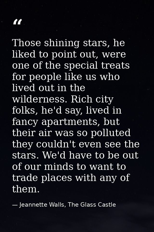 Those shining stars, he liked to point out, were one of the special treats for people like us who lived out in the wilde — Jeannette Walls, The Glass Castle