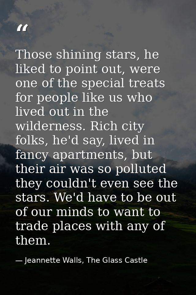 Those shining stars, he liked to point out, were one of the special treats for people like us who lived out in the wilde — Jeannette Walls, The Glass Castle