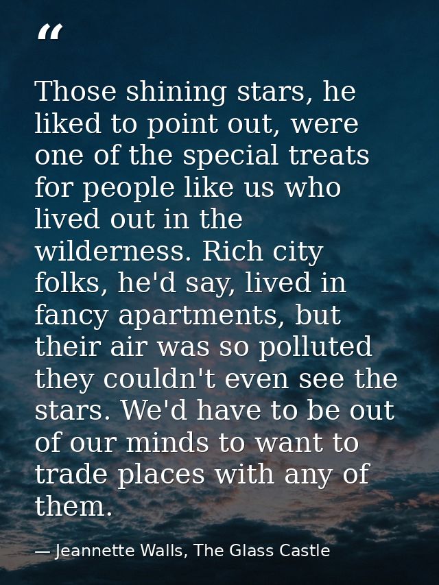 Those shining stars, he liked to point out, were one of the special treats for people like us who lived out in the wilde — Jeannette Walls, The Glass Castle