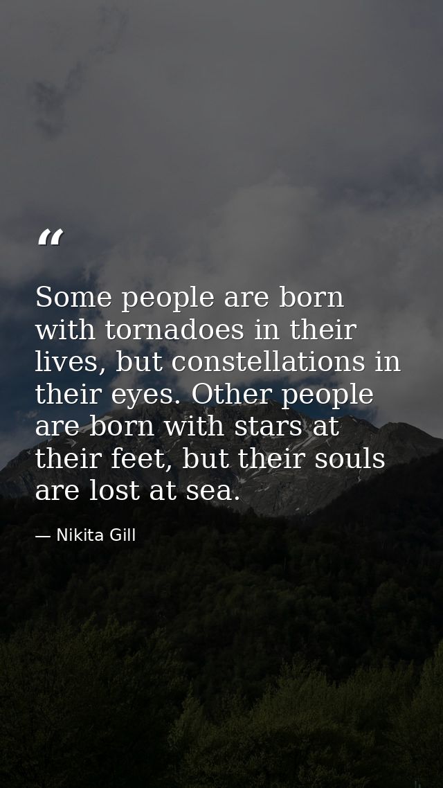 Some people are born with tornadoes in their lives, but constellations in their eyes. Other people are born with stars a — Nikita Gill