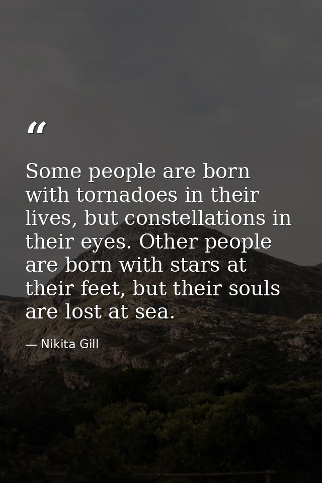 Some people are born with tornadoes in their lives, but constellations in their eyes. Other people are born with stars a — Nikita Gill