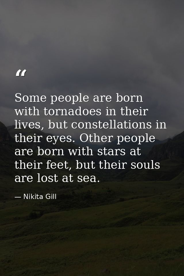 Some people are born with tornadoes in their lives, but constellations in their eyes. Other people are born with stars a — Nikita Gill