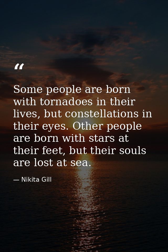 Some people are born with tornadoes in their lives, but constellations in their eyes. Other people are born with stars a — Nikita Gill