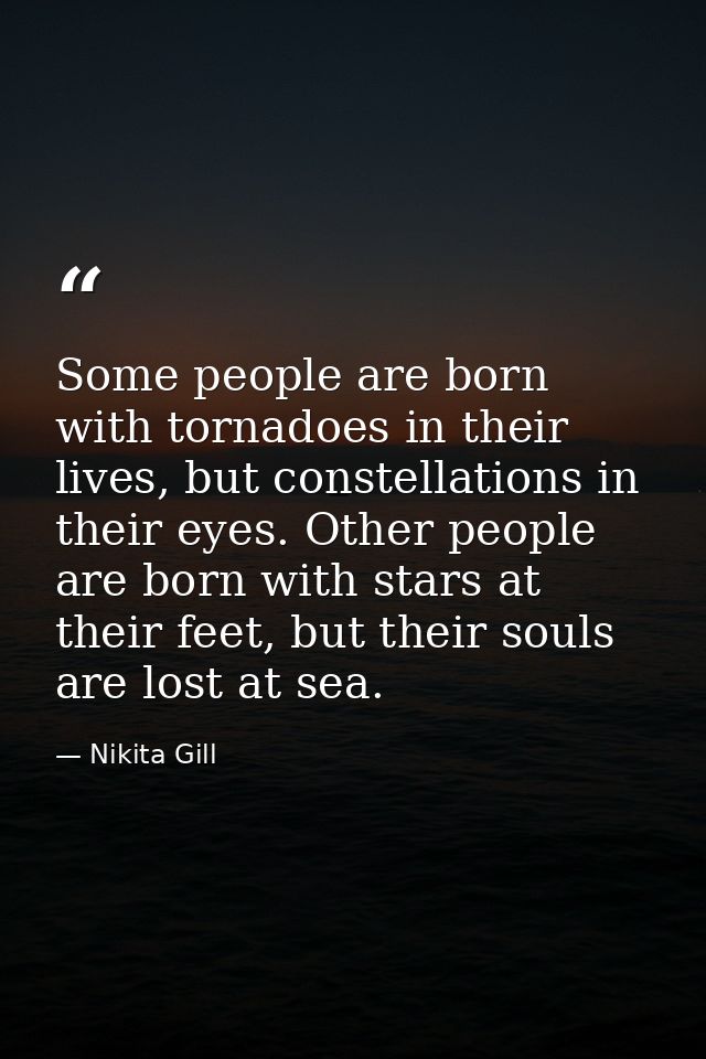 Some people are born with tornadoes in their lives, but constellations in their eyes. Other people are born with stars a — Nikita Gill