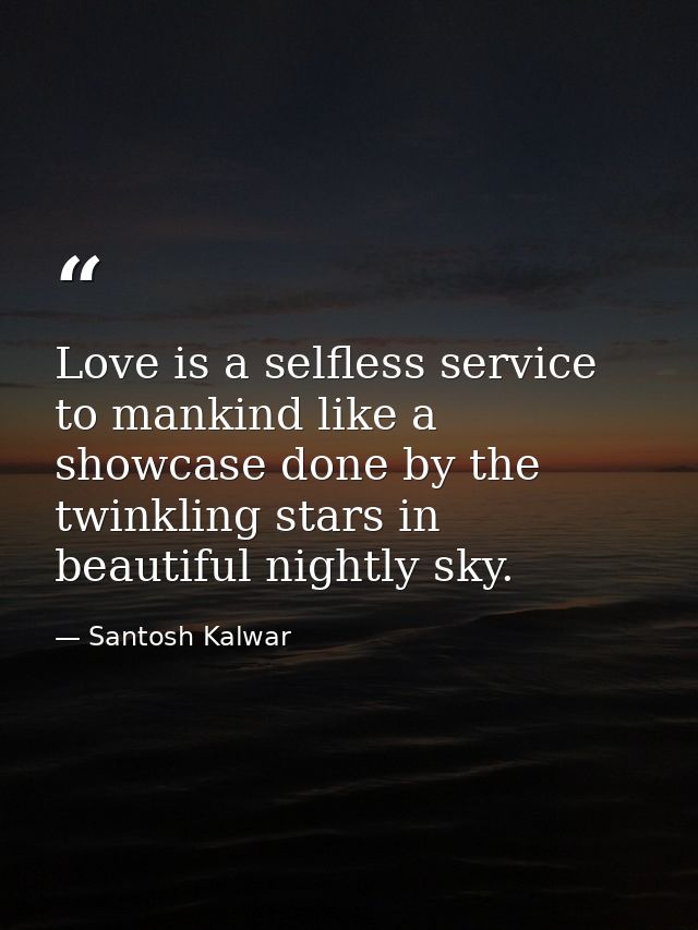 Love is a selfless service to mankind like a showcase done by the twinkling stars in beautiful nightly sky. — Santosh Kalwar