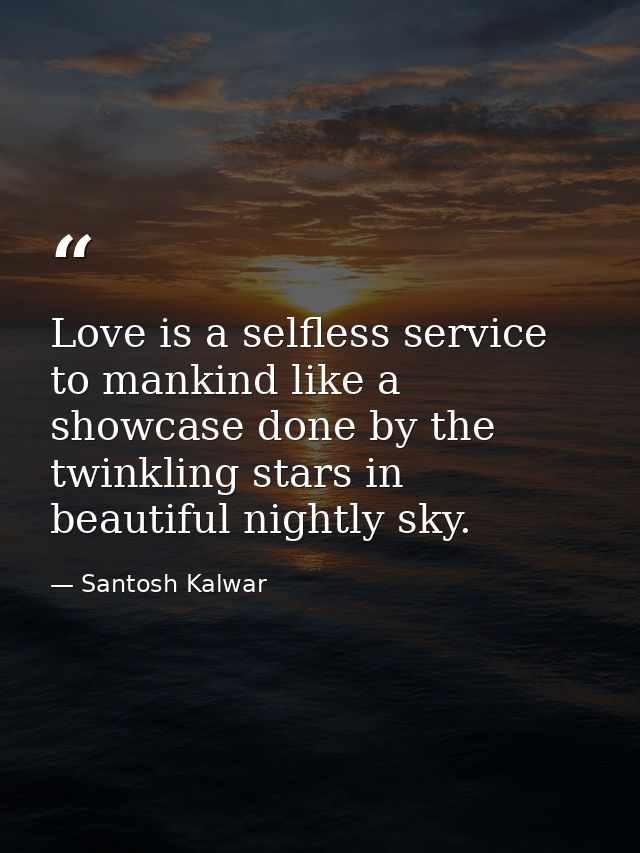 Love is a selfless service to mankind like a showcase done by the twinkling stars in beautiful nightly sky. — Santosh Kalwar
