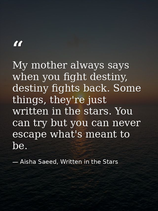 My mother always says when you fight destiny, destiny fights back. Some things, they're just written in the stars. You c — Aisha Saeed, Written in the Stars