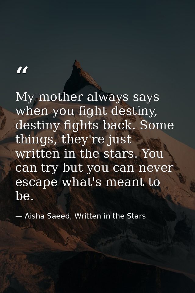 My mother always says when you fight destiny, destiny fights back. Some things, they're just written in the stars. You c — Aisha Saeed, Written in the Stars