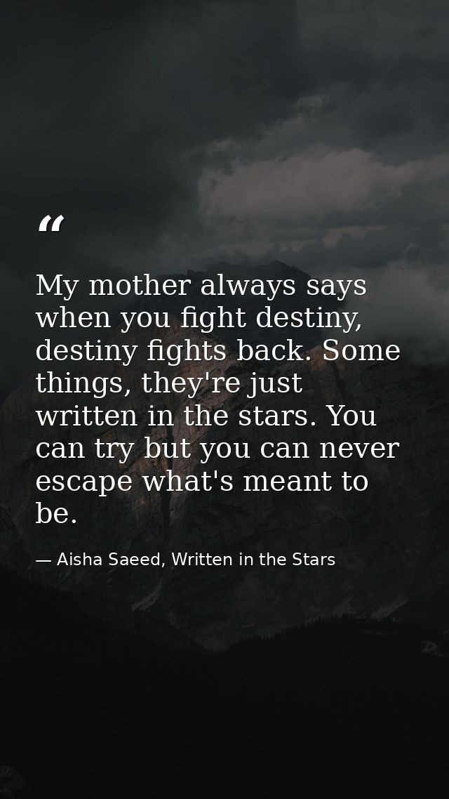 My mother always says when you fight destiny, destiny fights back. Some things, they're just written in the stars. You c — Aisha Saeed, Written in the Stars