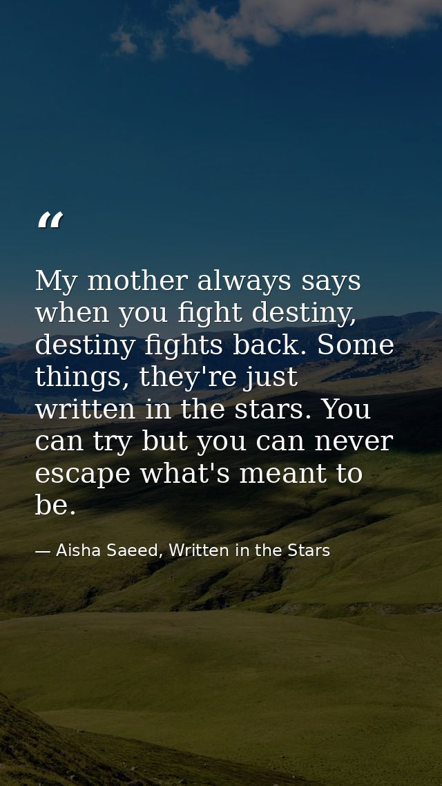 My mother always says when you fight destiny, destiny fights back. Some things, they're just written in the stars. You c — Aisha Saeed, Written in the Stars