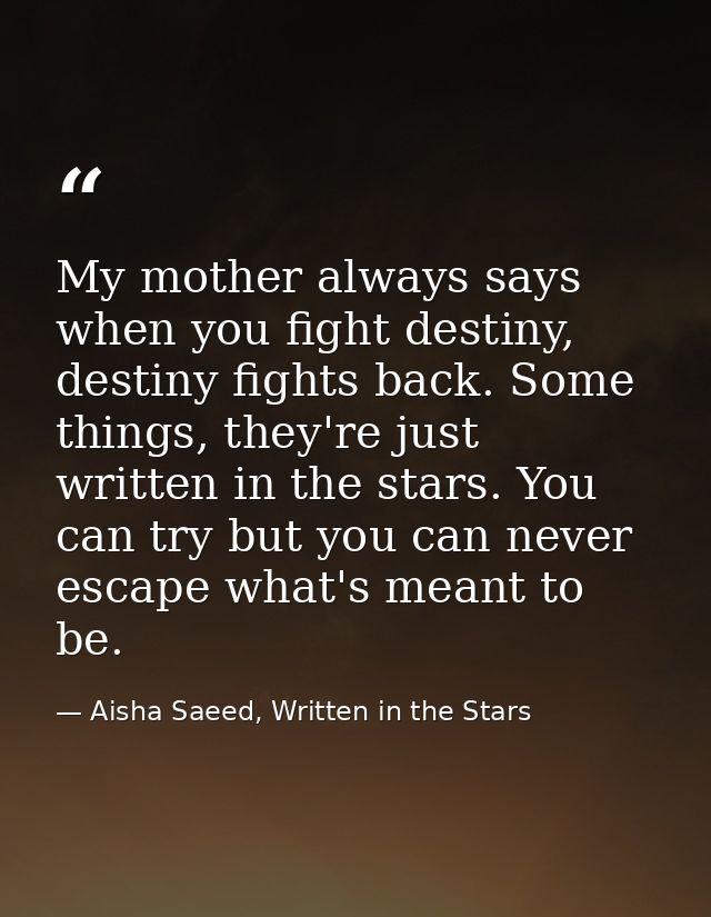 My mother always says when you fight destiny, destiny fights back. Some things, they're just written in the stars. You c — Aisha Saeed, Written in the Stars