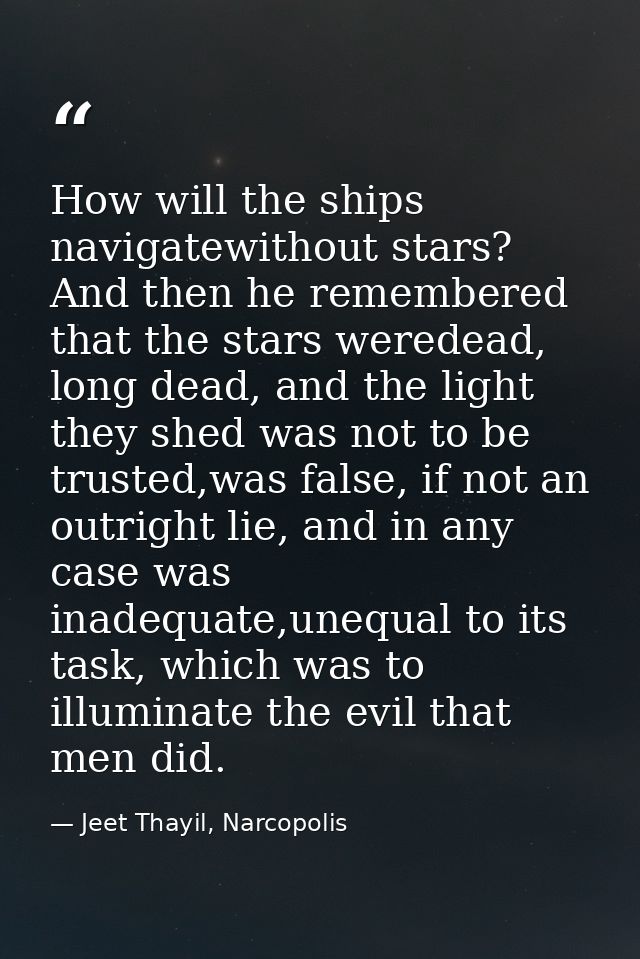 How will the ships navigatewithout stars? And then he remembered that the stars weredead, long dead, and the light they  — Jeet Thayil, Narcopolis