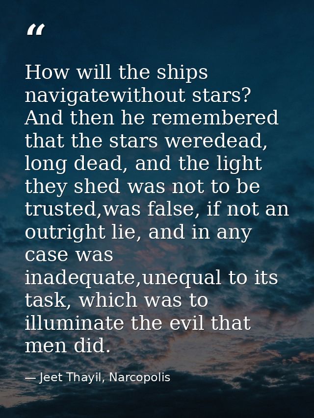 How will the ships navigatewithout stars? And then he remembered that the stars weredead, long dead, and the light they  — Jeet Thayil, Narcopolis