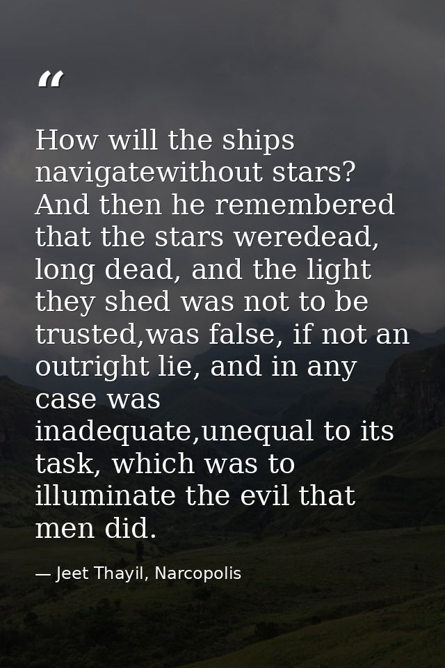 How will the ships navigatewithout stars? And then he remembered that the stars weredead, long dead, and the light they  — Jeet Thayil, Narcopolis
