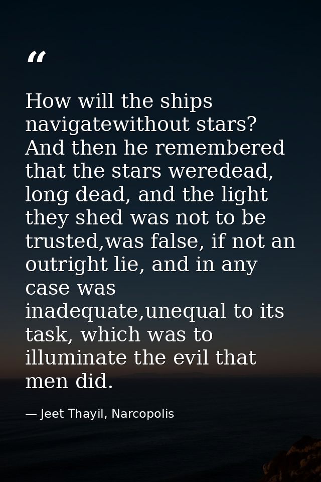 How will the ships navigatewithout stars? And then he remembered that the stars weredead, long dead, and the light they  — Jeet Thayil, Narcopolis