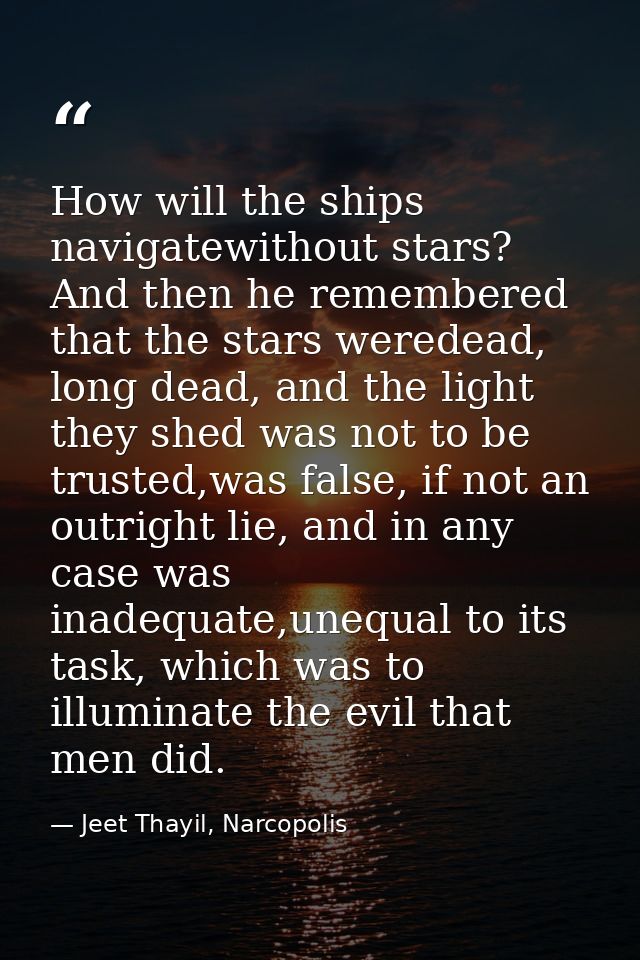 How will the ships navigatewithout stars? And then he remembered that the stars weredead, long dead, and the light they  — Jeet Thayil, Narcopolis