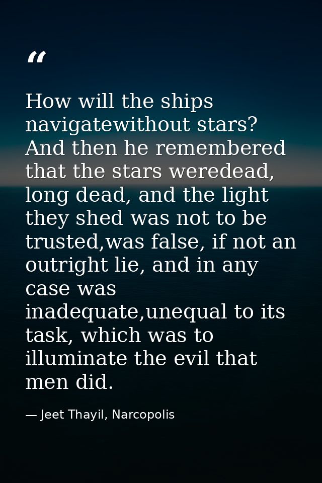 How will the ships navigatewithout stars? And then he remembered that the stars weredead, long dead, and the light they  — Jeet Thayil, Narcopolis