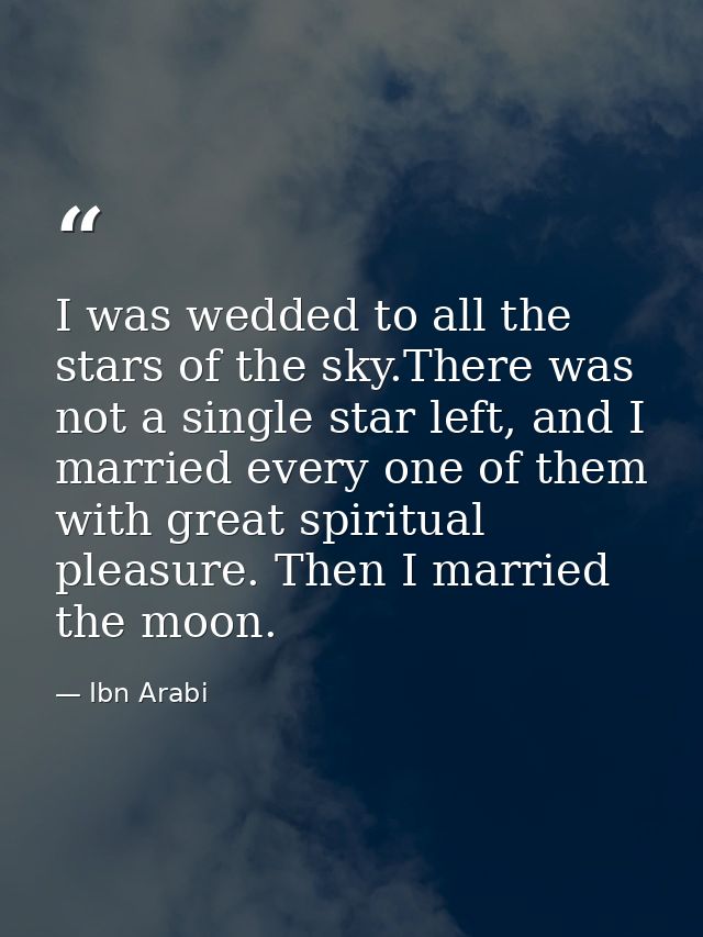 I was wedded to all the stars of the sky.There was not a single star left, and I married every one of them with great sp — Ibn Arabi