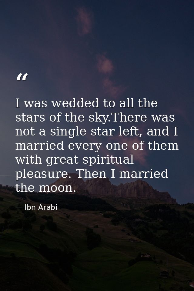 I was wedded to all the stars of the sky.There was not a single star left, and I married every one of them with great sp — Ibn Arabi