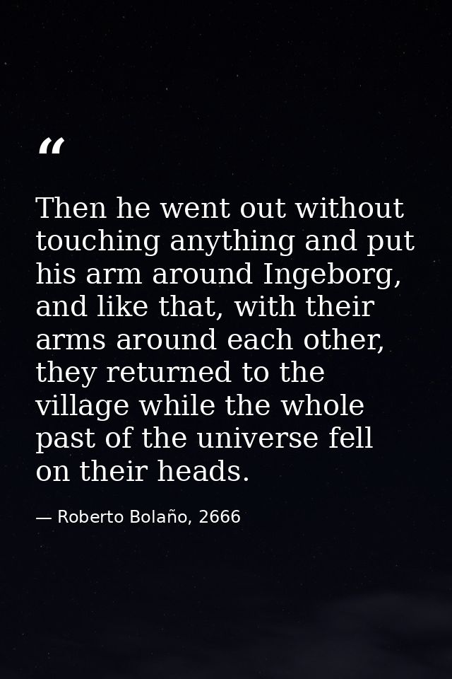 Then he went out without touching anything and put his arm around Ingeborg, and like that, with their arms around each o — Roberto Bolaño, 2666