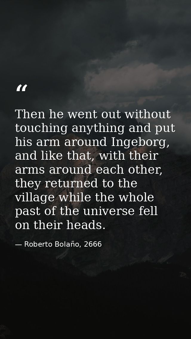 Then he went out without touching anything and put his arm around Ingeborg, and like that, with their arms around each o — Roberto Bolaño, 2666