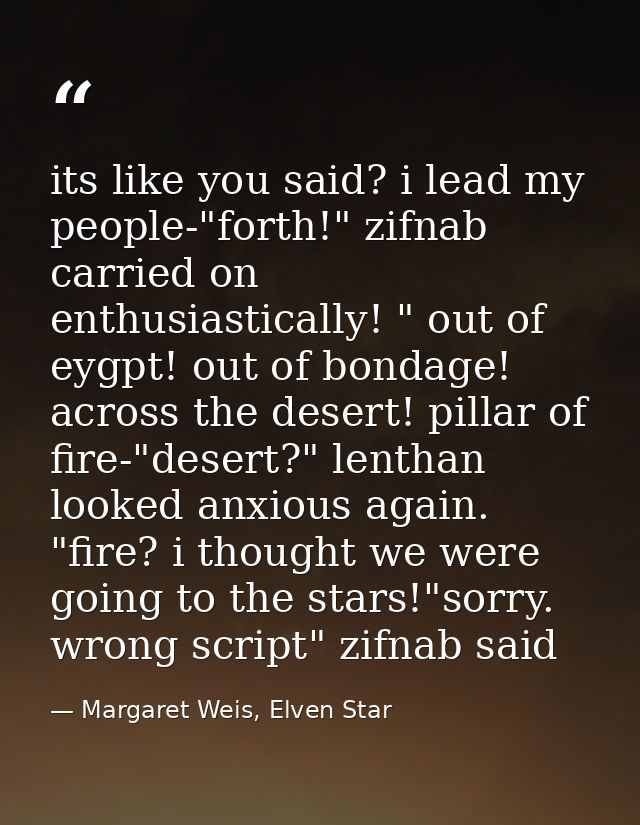its like you said? i lead my people-"forth!" zifnab carried on enthusiastically! " out of eygpt! out of bondage! across  — Margaret Weis, Elven Star