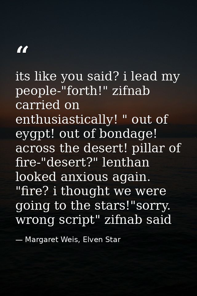 its like you said? i lead my people-"forth!" zifnab carried on enthusiastically! " out of eygpt! out of bondage! across  — Margaret Weis, Elven Star