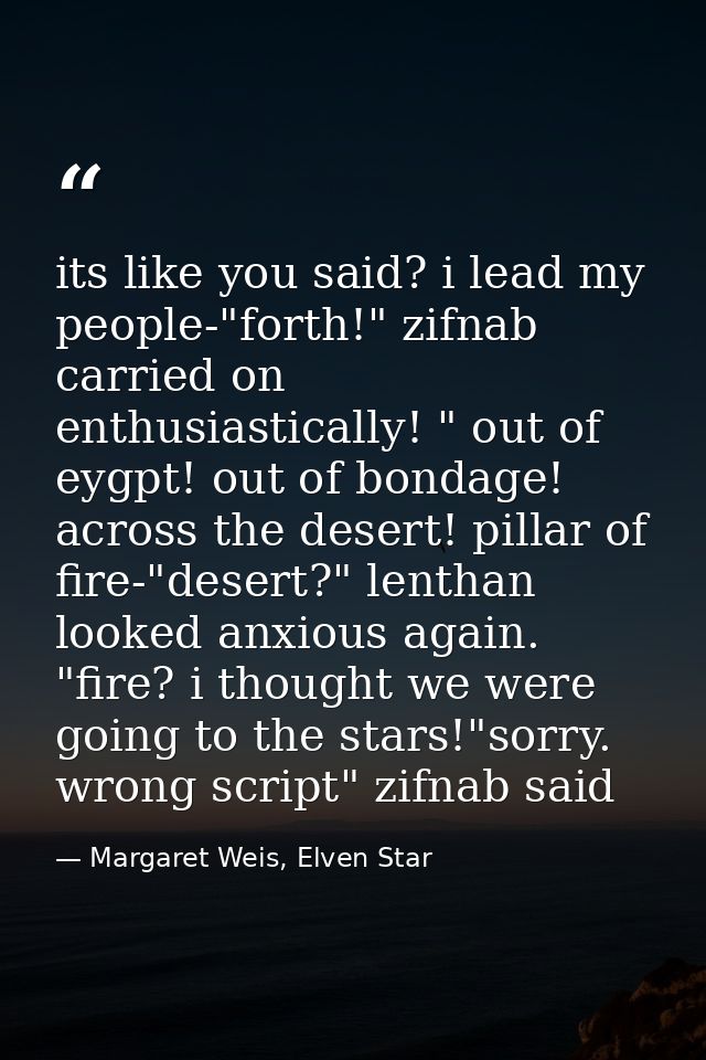its like you said? i lead my people-"forth!" zifnab carried on enthusiastically! " out of eygpt! out of bondage! across  — Margaret Weis, Elven Star