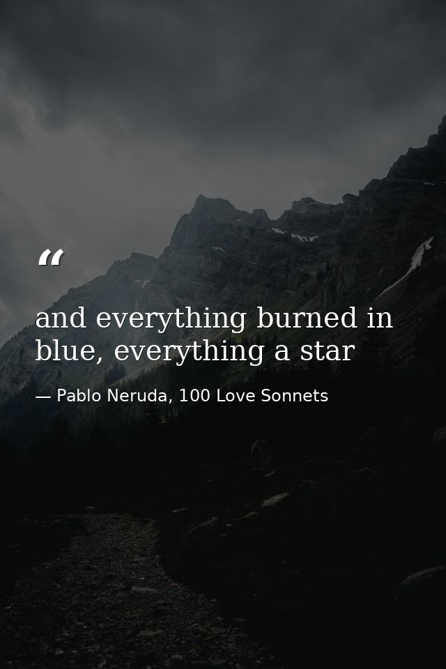 and everything burned in blue, everything a star — Pablo Neruda, 100 Love Sonnets