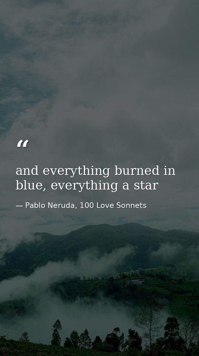 and everything burned in blue, everything a star — Pablo Neruda, 100 Love Sonnets