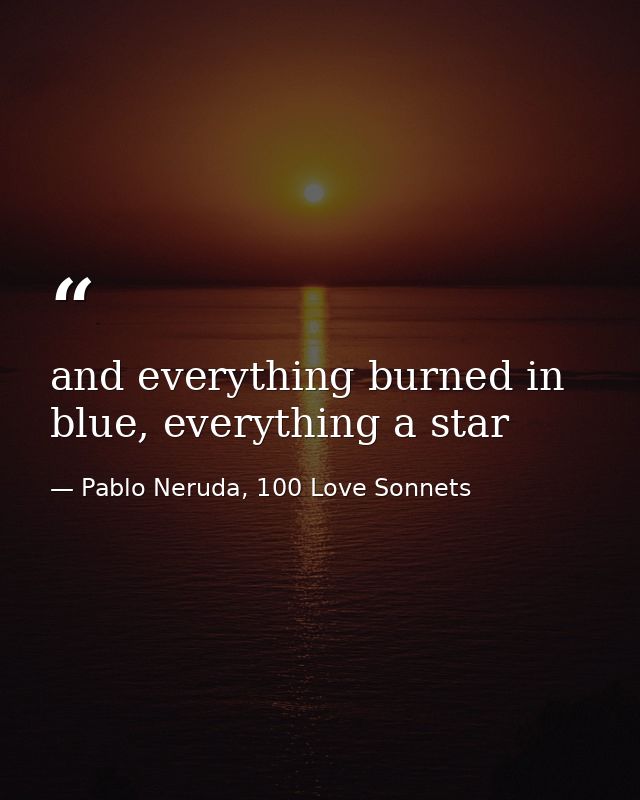 and everything burned in blue, everything a star — Pablo Neruda, 100 Love Sonnets
