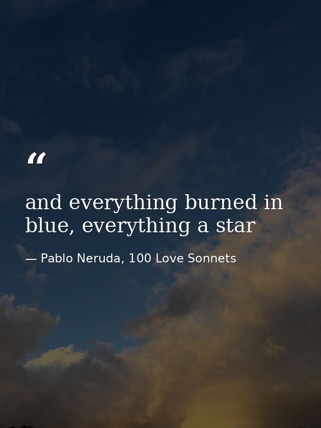 and everything burned in blue, everything a star — Pablo Neruda, 100 Love Sonnets