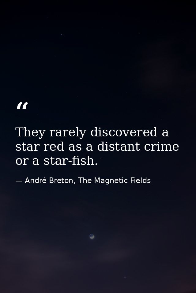 They rarely discovered a star red as a distant crime or a star-fish. — André Breton, The Magnetic Fields