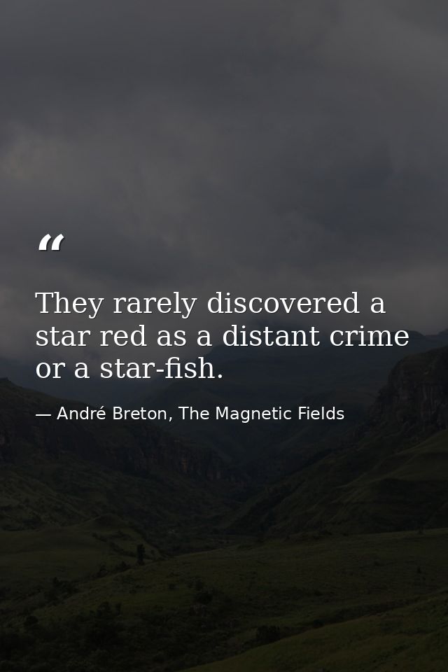 They rarely discovered a star red as a distant crime or a star-fish. — André Breton, The Magnetic Fields