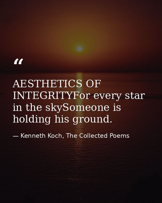 AESTHETICS OF INTEGRITYFor every star in the skySomeone is holding his ground. — Kenneth Koch, The Collected Poems