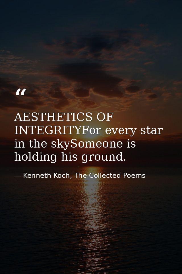 AESTHETICS OF INTEGRITYFor every star in the skySomeone is holding his ground. — Kenneth Koch, The Collected Poems
