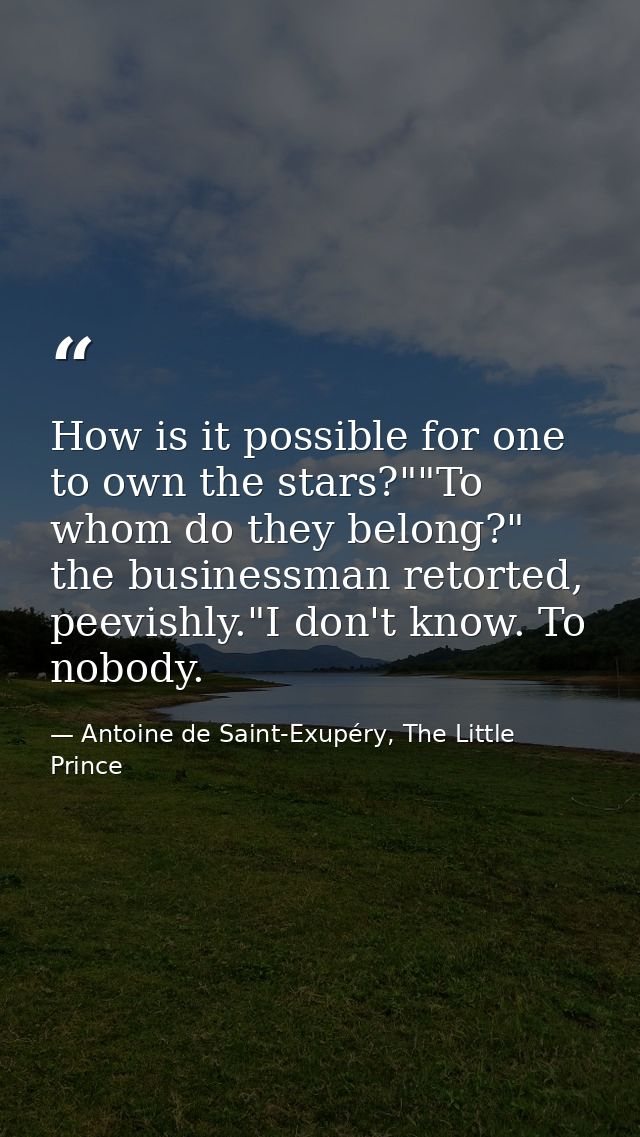 How is it possible for one to own the stars?""To whom do they belong?" the businessman retorted, peevishly."I don't know — Antoine de Saint-Exupéry, The Little Prince